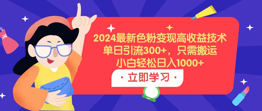 2024最新色粉变现高收益技术，单日引流300+，只需搬运，日入1000+-秦汉日记