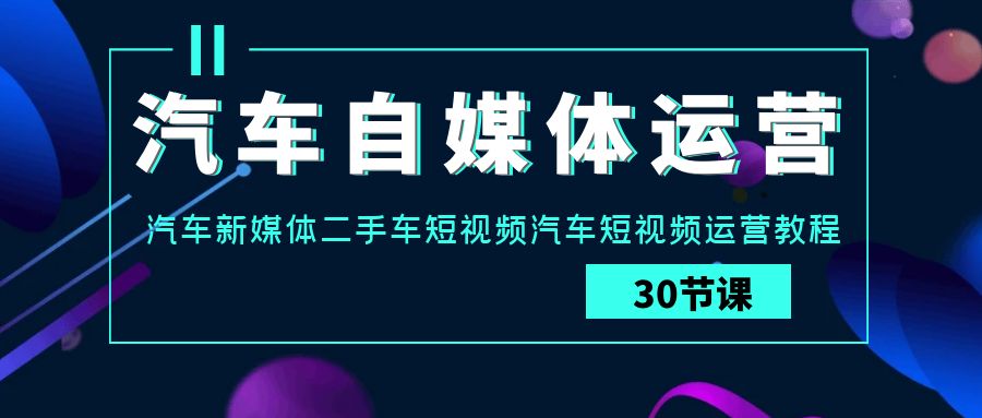 汽车自媒体运营实战教程：汽车-新媒体二手车短视频运营课-秦汉日记