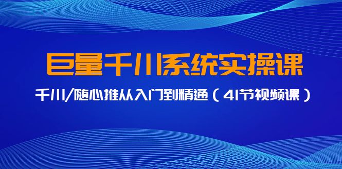 巨量千川系统实操课，千川/随心推从入门到精通（41节视频课）-秦汉日记