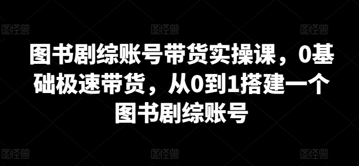 图书剧综账号带货实操课，0基础极速带货，从0到1搭建一个图书账号-秦汉日记