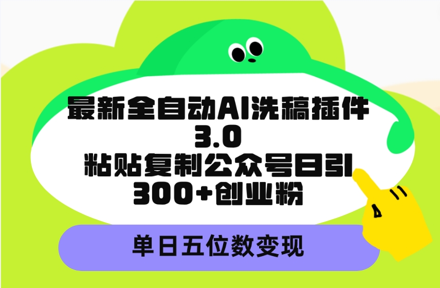 最新全自动AI洗稿插件3.0，粘贴复制公众号日引300+创业粉-秦汉日记