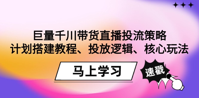 巨量千川带货直播投流策略：计划搭建教程、投放逻辑、核心玩法！-秦汉日记