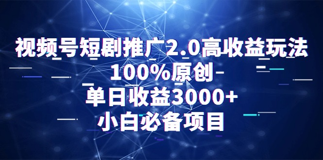 通过视频号短剧推广2.0：高收益玩法，100%原创，单日收益3000+-秦汉日记