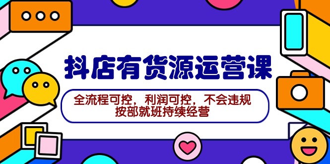 2024抖店有货源运营课：全流程可控，利润可控，不会违规，按部就班持续经营-秦汉日记