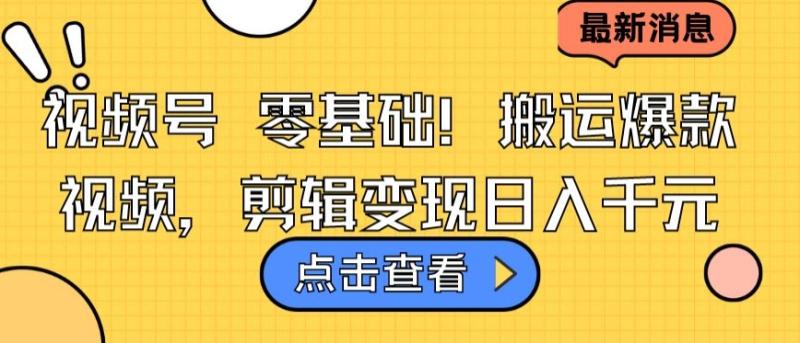 视频号零基础搬运爆款视频，剪辑变现日入千元【揭秘】-秦汉日记