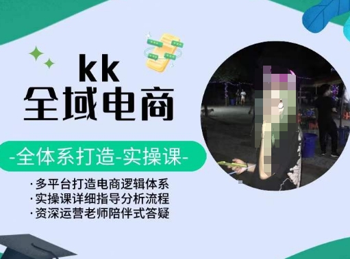 KK全域电商，全体系打造实操课，多平台打造电商逻辑体系-秦汉日记