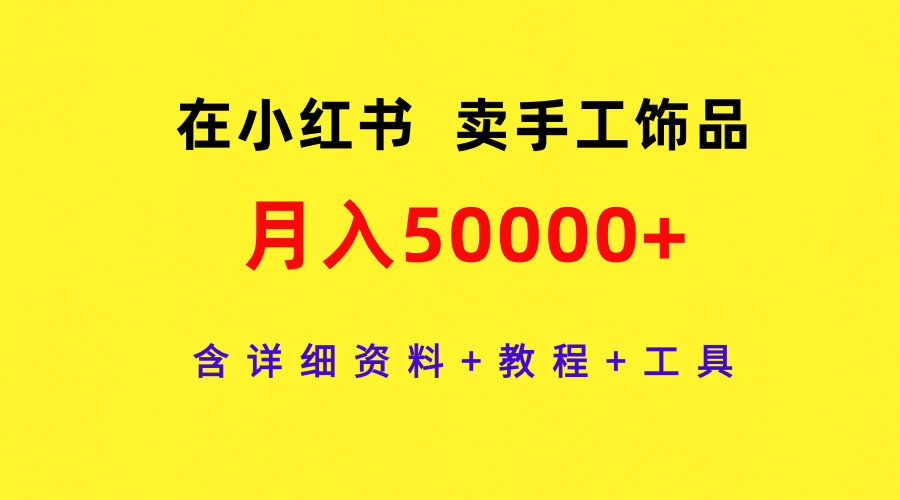 通过小红书卖手工饰品，月入5w+，含详细资料+教程+工具-秦汉日记