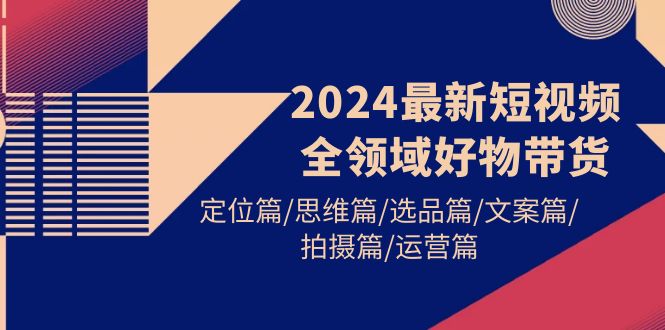 2024最新短视频全领域好物带货 定位篇/思维篇/选品篇/文案篇-秦汉日记