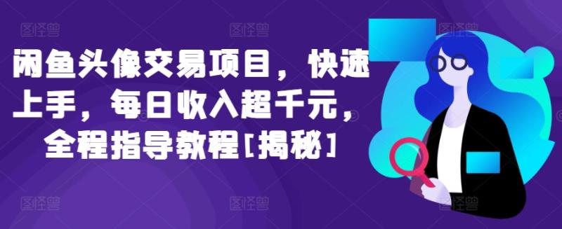 闲鱼头像交易项目，快速上手，每日收入超千元，全程指导教程-秦汉日记