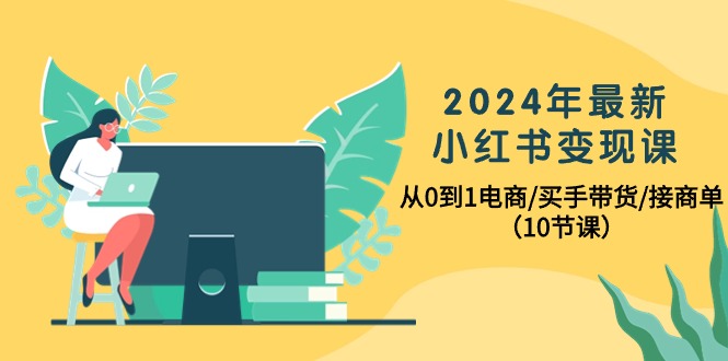 2024年最新小红书电商变现课，从0到1电商/买手带货/接商单-秦汉日记