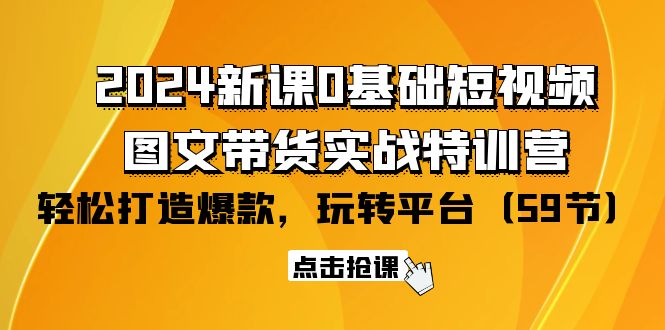 2024零基础短视频+图文带货实战特训营：玩转平台，轻松打造爆款-秦汉日记