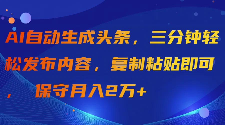 aI自动生成头条，三分钟轻松发布内容，复制粘贴即可， 月入2万+-秦汉日记