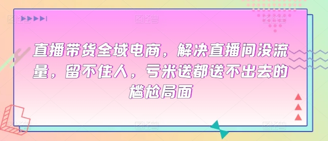 全域电商直播带货课程，解决直播间没流量，留不住人-秦汉日记