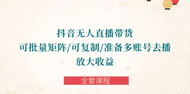 抖音无人直播带货全攻略：批量矩阵、复制账号，轻松放大收益-秦汉日记