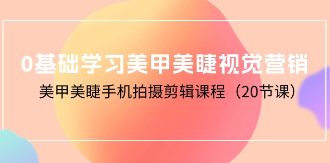 零基础学习美甲美睫视觉营销，美甲美睫手机拍摄剪辑课程-秦汉日记