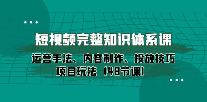 新媒体短视频完整知识体系：运营手法、内容制作、投放技巧玩法-秦汉日记