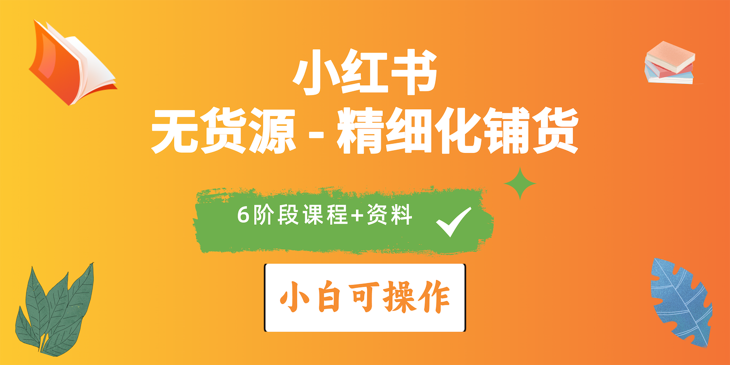 2024年小红书电商实操指南：实战无货源精细化铺货全解析-秦汉日记