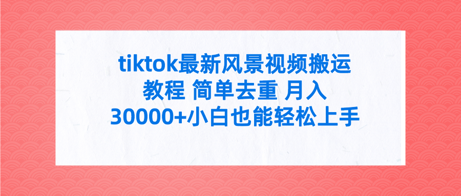 tiktok最新风景视频搬运教程 简单去重 月入30000+附全套工具-秦汉日记