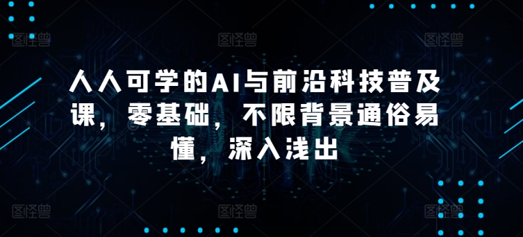 人人可学的AI与前沿科技普及课，零基础，不限背景通俗易懂-秦汉日记