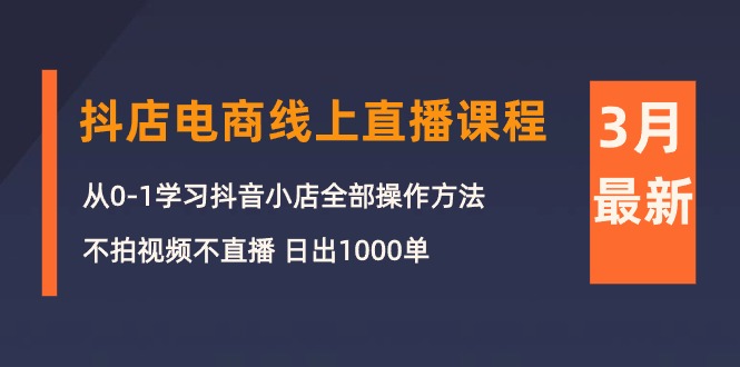 3月抖店电商线上直播课程：从0-1学习抖音小店，不拍视频不直播-秦汉日记