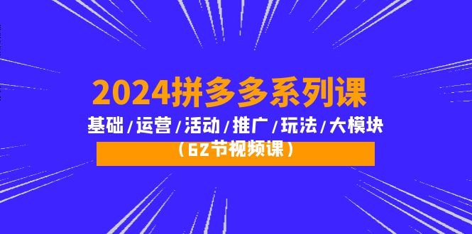 2024拼多多系列运营课：基础/活动/推广/玩法/大模块-秦汉日记