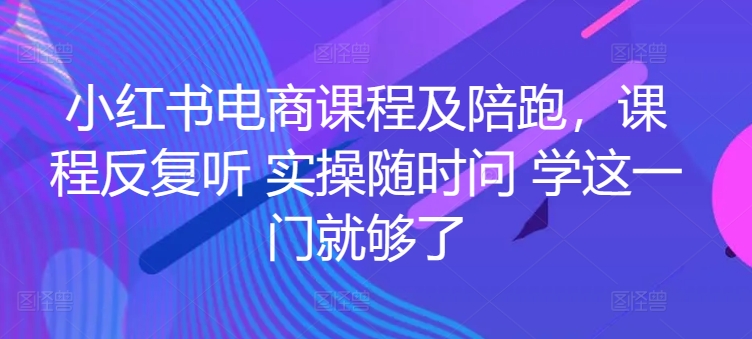 小红书电商实战陪跑课程，一套学会开店、选品、爆款打造！-秦汉日记