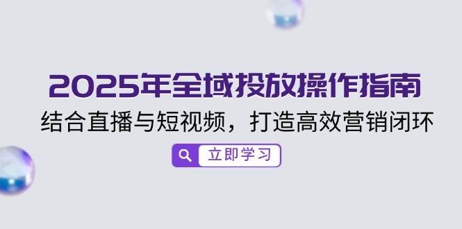 2025全域投放攻略 直播短视频 闭环营销新篇章