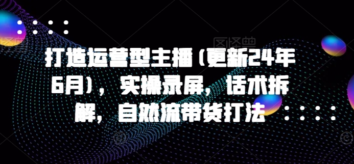 2025年2月运营型主播实战 话术拆解+自然带货技巧-秦汉日记