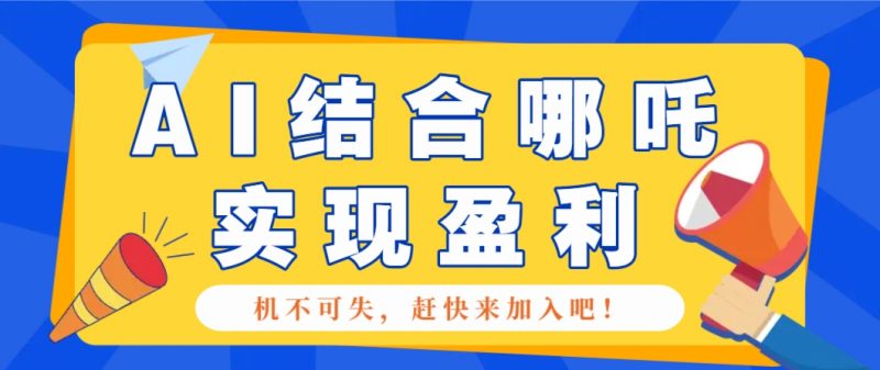 AI赋能哪吒2 月入5000+盈利攻略揭秘-秦汉日记