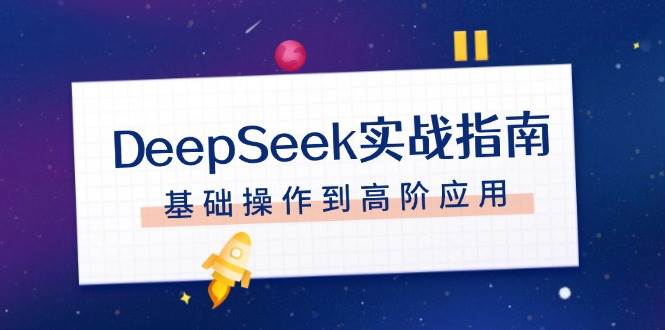 DeepSeek实战攻略 注册入门至高阶应用全解析