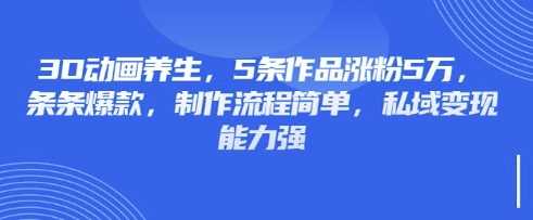 3D动画养生爆款秘籍 5招涨粉5万 简单变现 私域流量翻倍-秦汉日记