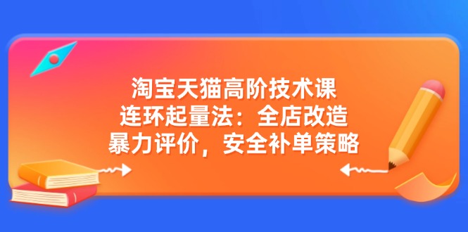 天猫淘宝高阶课 连环起量秘籍 全店焕新 安全补单攻略