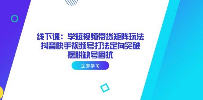 短视频带货矩阵攻略 抖音快手视频号战法 突破缺号难题