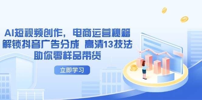 AI短视频制胜 抖音广告分成揭秘 高清13招零样品带货攻略