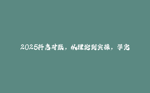 2025抖店对账，从理论到实操，学完即用-秦汉日记