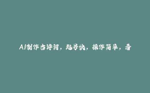 AI制作古诗词，起号快，操作简单，看过就会轻轻松松月人1w+【揭秘】-秦汉日记