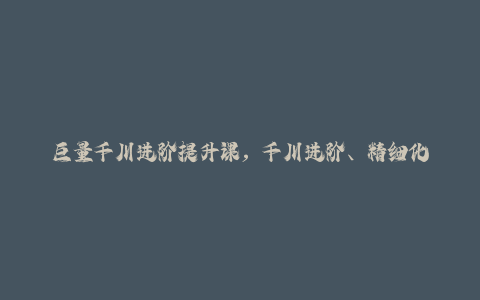 巨量千川进阶提升课，千川进阶、精细化运营纯付费商家、投放技巧、顶级投手必备的阶段性投放策略-秦汉日记