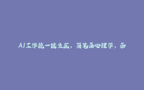 AI工作流一键生成，简笔画心理学，条条爆款，百分百原创，小白5分钟上手，月入1万+-秦汉日记