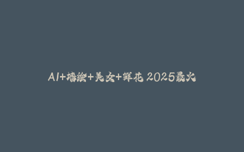 AI+墙绘+美女+鲜花 2025最火流量密码 爆款引流视频教程 小白三分钟学会 N种变现渠道-秦汉日记