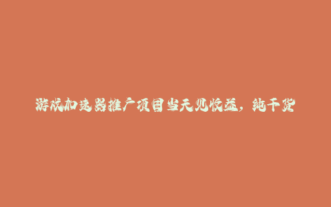 游戏加速器推广项目当天见收益，纯干货喂饭级教程分享-秦汉日记