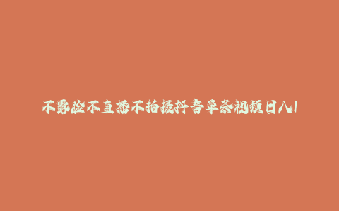 不露脸不直播不拍摄抖音单条视频日入1k+这个项目适合所有人长期积累的项目-秦汉日记