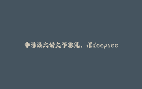 非常爆火的文学赛道，用deepseek做名著解读 ，89个视频暴力变现1w+-秦汉日记