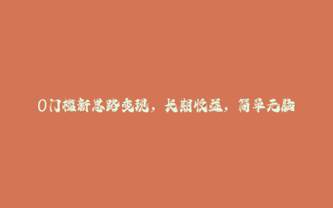 0门槛新思路变现，长期收益，简单无脑就怕你不做，男粉的钱就是这么好挣(附教程)-秦汉日记