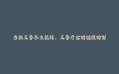 古法五音养生教程，五音疗愈的视频的制作方法，2-4小时就能学会，作者10天涨粉10W-秦汉日记