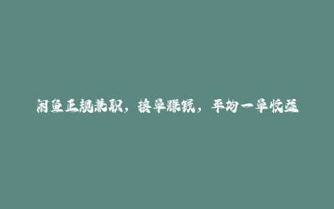 闲鱼正规兼职，接单赚钱，平均一单收益10元+，保底1元一单。-秦汉日记