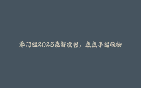 零门槛2025最新项目，点点手指轻松日入过千！-秦汉日记