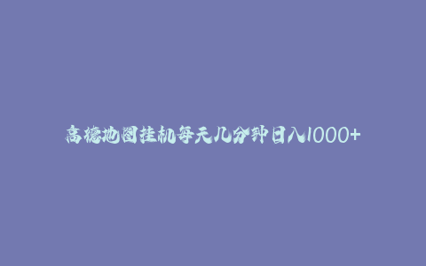 高德地图挂机每天几分钟日入1000+无脑操作，可矩阵并附有管道收益-秦汉日记