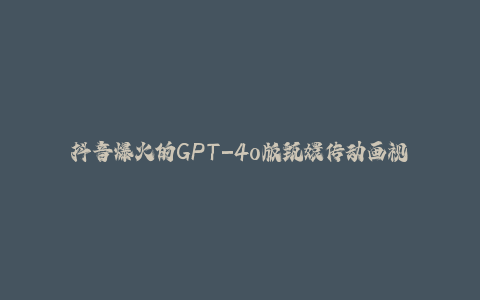 抖音爆火的GPT-4o版甄嬛传动画视频教程+火爆的儿童启蒙古诗词【附详细教程】-秦汉日记