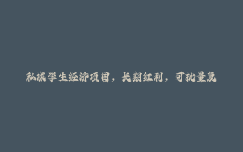 私域学生经济项目，长期红利，可批量复制放大，日收益2-5张-秦汉日记
