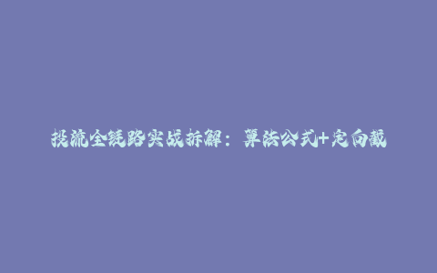 投流全链路实战拆解：算法公式+定向截流技巧，冷启动到衰退期优化策略-秦汉日记